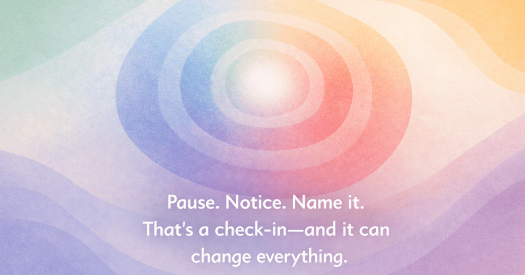 Abstract illustration of concentric ripple shapes radiating from a soft white center, transitioning through blue, green, yellow, and red hues. The caption reads: “Pause. Notice. Name it. That’s a check-in—and it can change everything,” emphasizing self-awareness and emotional regulation.